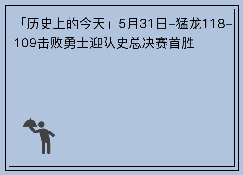 「历史上的今天」5月31日-猛龙118-109击败勇士迎队史总决赛首胜